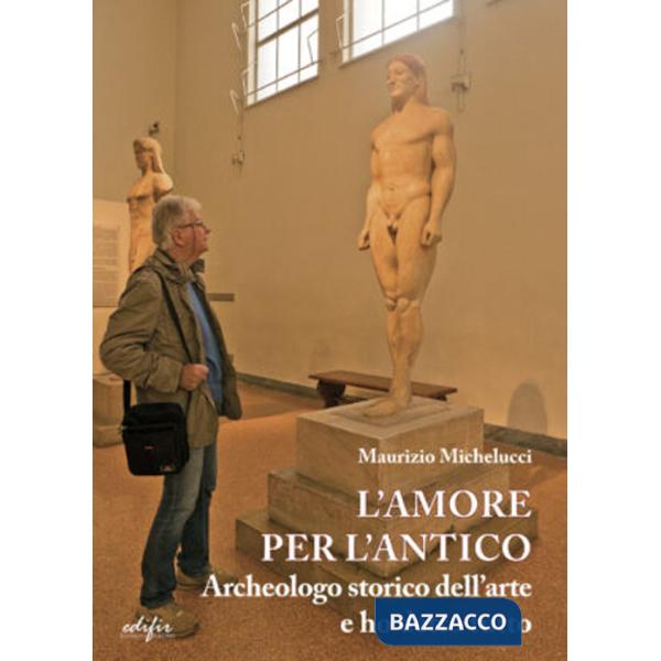 Amore per l'antico. Archeologo storico dell'arte e ho detto tutto (L')