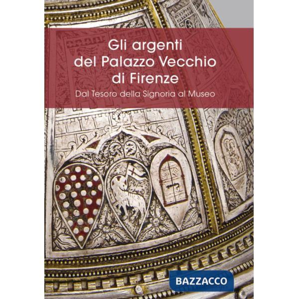 Argenti del Palazzo Vecchio di Firenze. Dal Tesoro della Signoria al Museo (Gli)