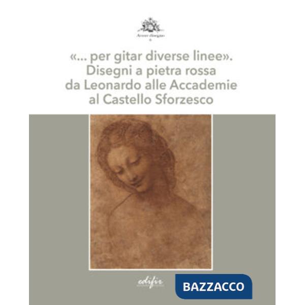 «... per gitar diverse linee». Disegni a pietra rossa da Leonardo alle Accademie al Castello Sforzesco. Ediz. a colori