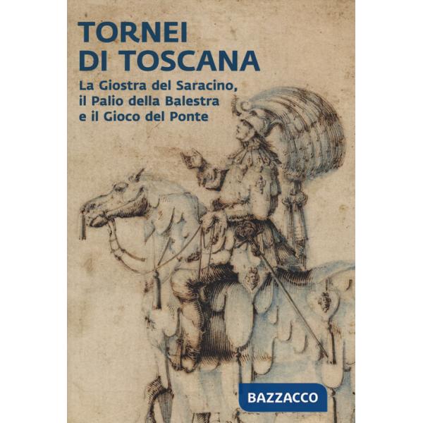 Tornei di Toscana. La giostra del Saracino, il Palio della Balestra e il Gioco del Ponte. Catalogo della mostra (Arezzo, 12 sett