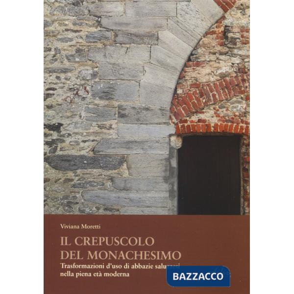 Crepuscolo del monachesimo. Trasformazioni d'uso di abbazie saluzzesi nella piena età moderna (Il)