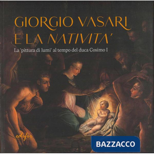 Giorgio Vasari e la «Natività». La «pittura di lumi» al tempo del duca Cosimo I. Catalogo della mostra (San Giovanni Valdarno, 1