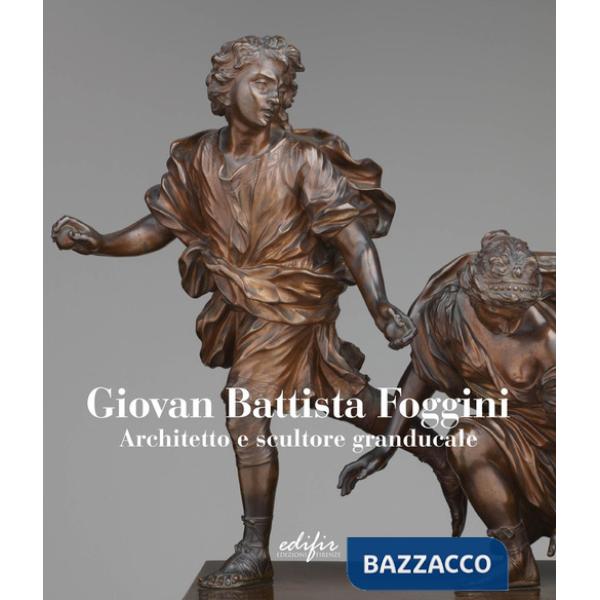 Giovan Battista Foggini. Architetto e scultore granducale. Ediz. italiana e inglese