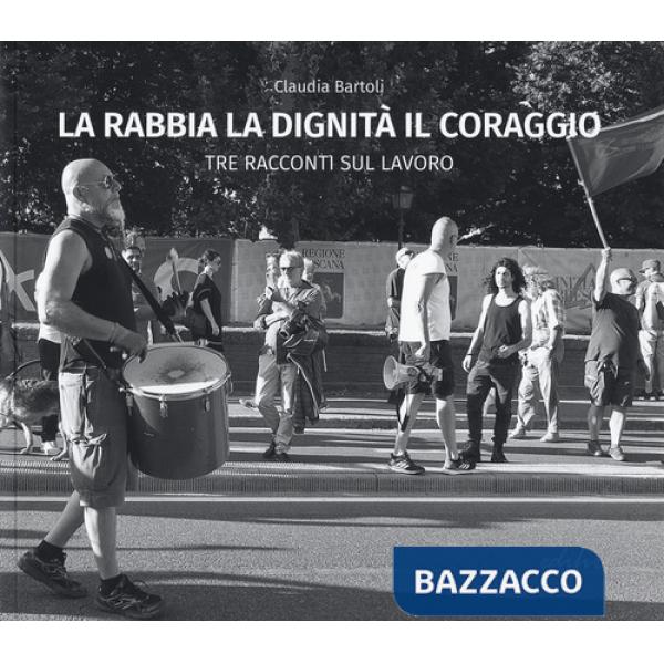 Rabbia la dignità il coraggio. Tre racconti del lavoro. Ediz. illustrata (La)