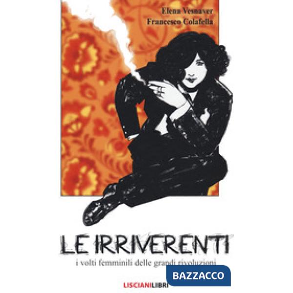 Irriverenti. I volti femminili delle grandi rivoluzioni. Ediz. a colori (Le)