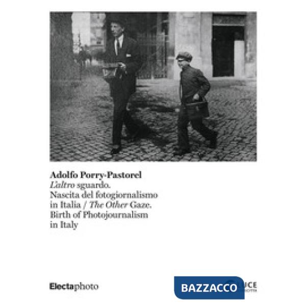 Adolfo Porry-Pastorel. L'altro sguardo. Nascita del fotogiornalismo in Italia-The Other Gaze. Birth of photojournalism in Italy.