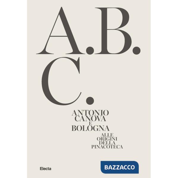 Antonio Canova e Bologna. Alle origini della Pinacoteca. Ediz. illustrata