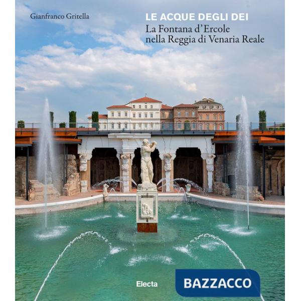 Acque degli dei. La Fontana d'Ercole nella Reggia di Venaria Renale. Ediz. illustrata (Le)