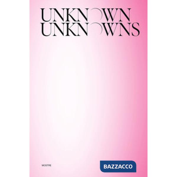 Unknown Unknowns. An introduction to mysteries. Mostre. Ediz. illustrata