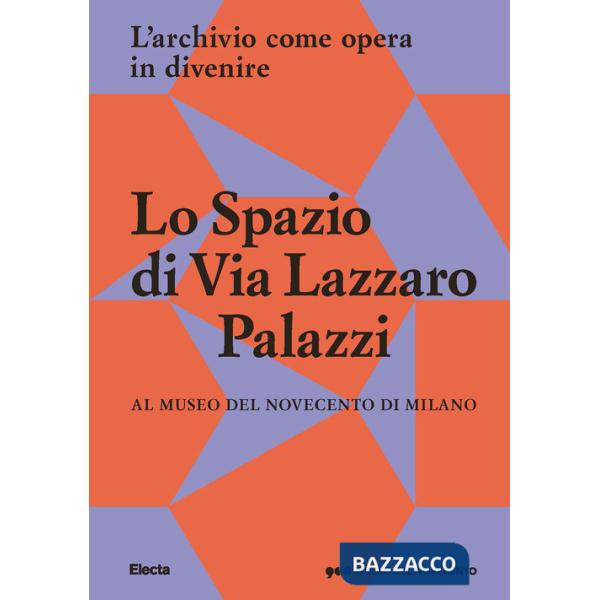 Spazio di Via Lazzaro Palazzi. L'archivio come opera in divenire al museo del Novecento di Milano. Ediz. illustrata (Lo)