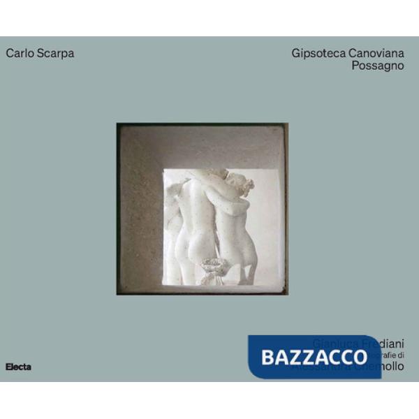 Carlo Scarpa. Gipsoteca Canoviana Possagno. Ediz. a colori