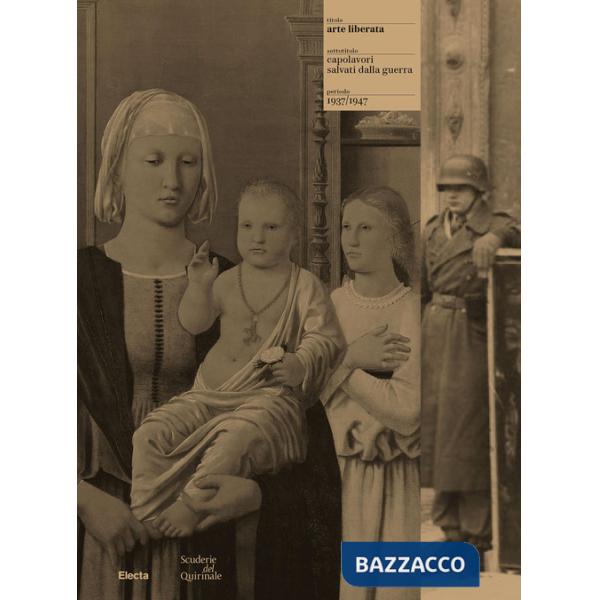 Arte liberata. Capolavori salvati dalla guerra 1937-1947. Ediz. illustrata