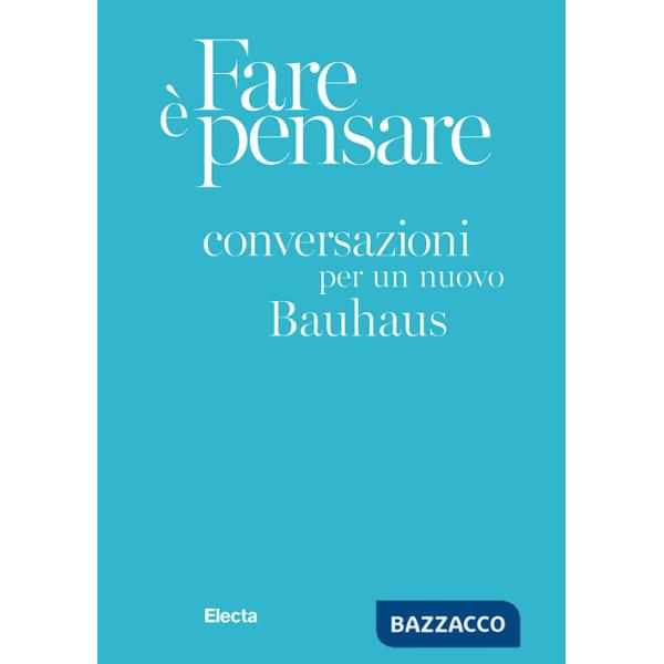 Fare è pensare. Conversazioni per un nuovo Bauhaus. Ediz. illustrata