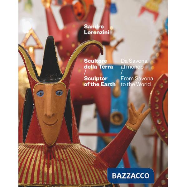 Sandro Lorenzini. Scultore della terra. Da Savona al mondo-Sculptor of the Earth. From Savona to the World. Ediz. a colori