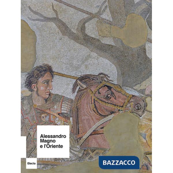 Alessandro Magno e l'Oriente. Ediz. a colori