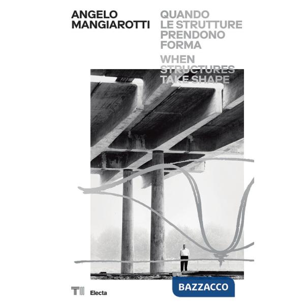 Angelo Mangiarotti. Quando le strutture prendono forma-When structures take shape. Ediz. a colori