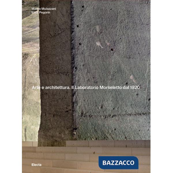 Arte e architettura. Il Laboratorio Morseletto dal 1920. Ediz. a colori