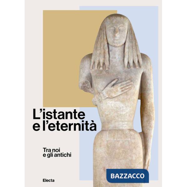 Istante e l'eternità. Tra noi e gli antichi. Ediz. illustrata (L')