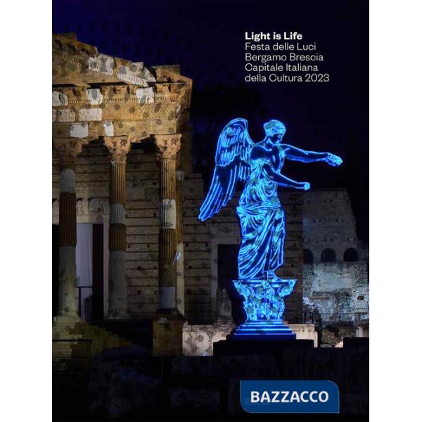 Light is Life. Festa delle Luci. Bergamo Brescia Capitale Italiana della Cultura 2023. Ediz. italiana e inglese