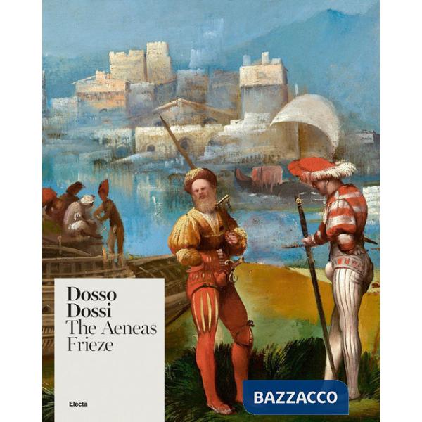 Dosso Dossi. The Aeneas Frieze. Ediz. a colori