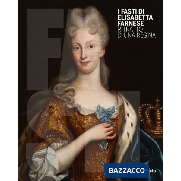 Fasti di Elisabetta Farnese. Ritratto di una regina. Ediz. illustrata (I)
