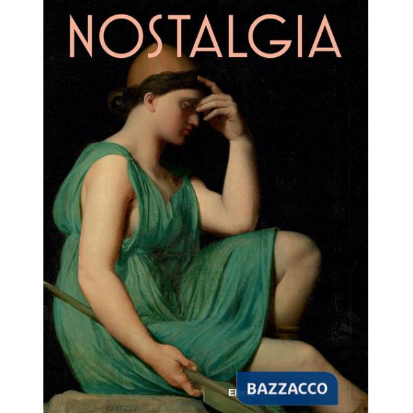 Nostalgia. Modernità di un sentimento dal Rinascimento al Contemporaneo. Ediz. a colori