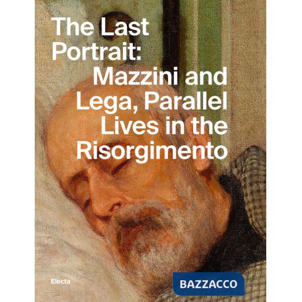 Last portrait: Mazzini and Lega, parallel lives in the Risorgimento. Ediz. illustrata (The)