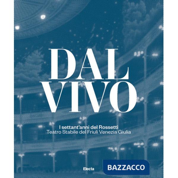 Dal vivo. I settant'anni del Rossetti Teatro Stabile del Friuli Venezia Giulia. Ediz. illustrata