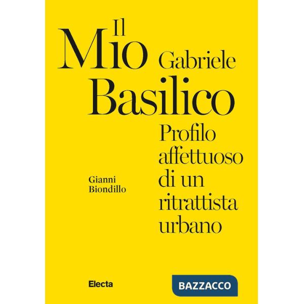 Mio Gabriele Basilico. Profilo affettuoso di un ritrattista urbano (Il)