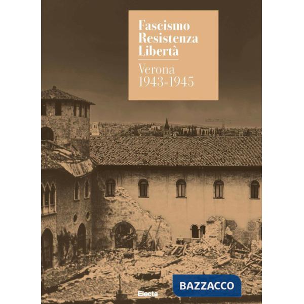 Fascismo. Resistenza. Libertà. Verona 1943-1945. Catalogo della mostra (Verona, 14 marzo-27 luglio 2025). Ediz. illustrata