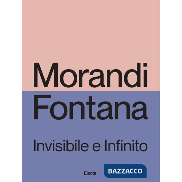 Morandi e Fontana. Invisibile e Infinito. Ediz. illustrata