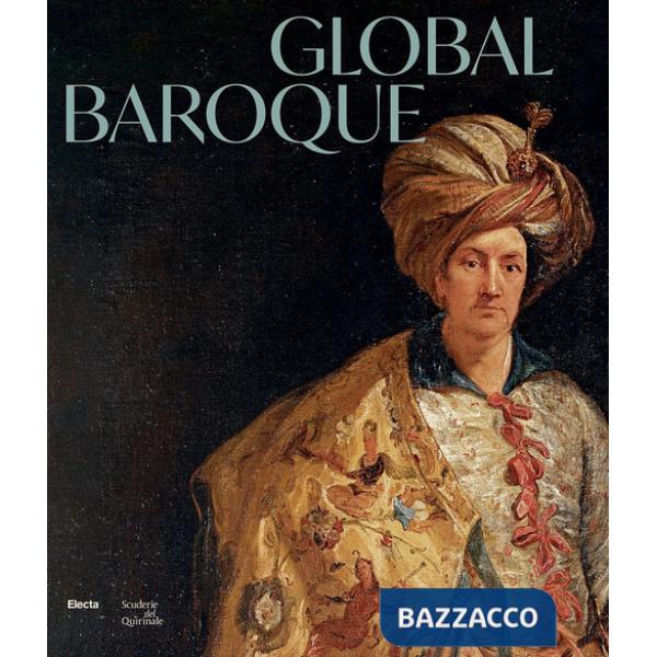 Global Baroque. The World in Rome in the Age of Bernini. Ediz. illustrata