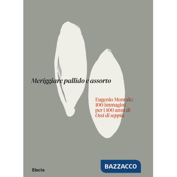 Meriggiare pallido e assorto. Eugenio Montale: 100 immagini per i 100 anni di Ossi di seppia. Ediz. illustrata