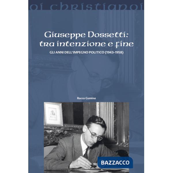 Giuseppe Dossetti: tra intenzione e fine. Gli anni dell'impegno politico (1943-1958)