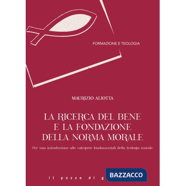 Ricerca del bene e la fondazione della norma morale. Per una introduzione alle categorie fondamentali della teologia morale (La)