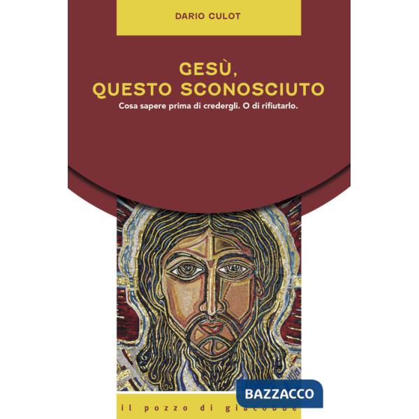 Gesù, questo sconosciuto. Cosa sapere prima di credergli. O di rifiutarlo
