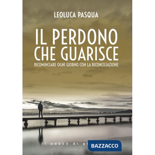 Perdono che guarisce. Ricominciare ogni giorno con la riconciliazione (Il)