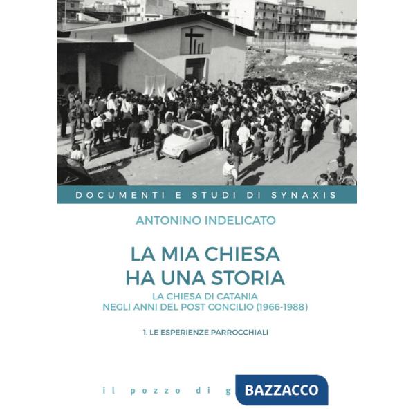 Mia chiesa ha una storia. La chiesa di Catania negli anni del post Concilio (1966-1988) (La). Vol. 1: Le esperienze parrocchiali
