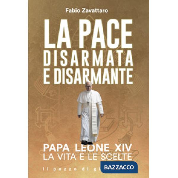 Pace disarmata e disarmante. Papa Leone XIV. La vita e le scelte (La)
