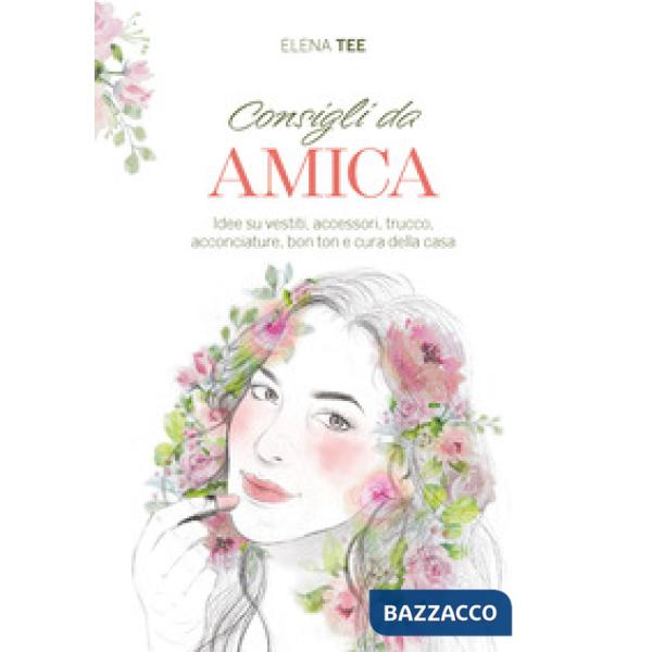 Consigli da amica. Idee su vestiti, accessori, trucco, acconciature, bon ton e cura della casa