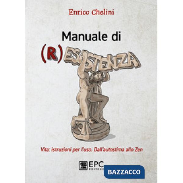 Manuale di (r)esistenza. Vita: istruzioni per l'uso. Dall'autostima allo zen