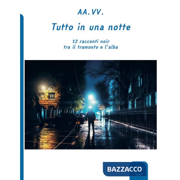 Tutto in una notte. 12 racconti noir tra il tramonto e l'alba