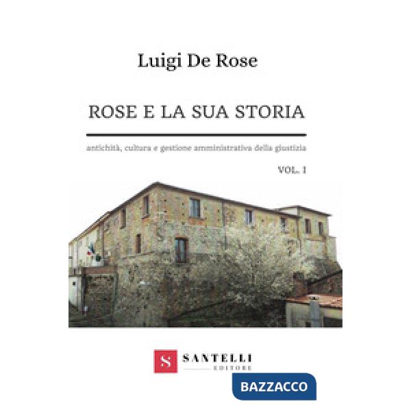 Rose e la sua storia. Antichità, cultura e gestione amministrativa della giustizia. Vol. 1