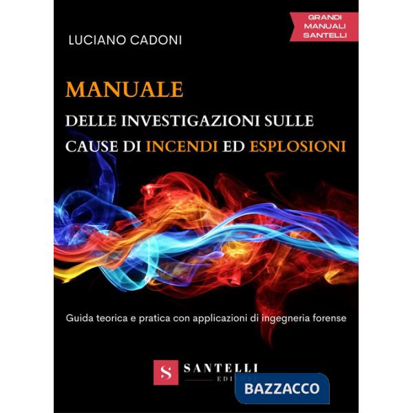 Manuale delle investigazioni sulle cause di incendi ed esplosioni. Guida teorica e pratica con applicazioni di ingegneria forens