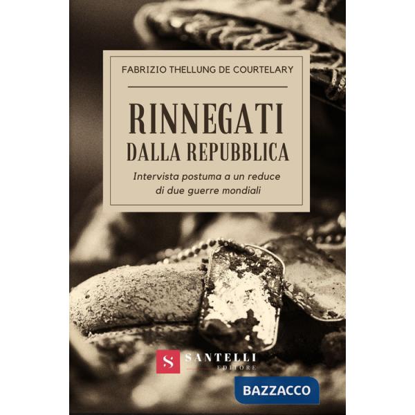 Rinnegati dalla Repubblica. Intervista postuma a un reduce di due guerre mondiali