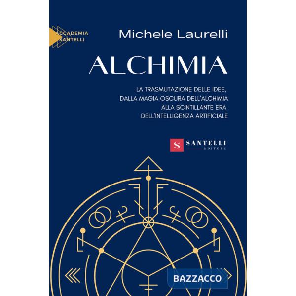 Alchimia. La trasmutazione delle idee, dalla magia oscura dell'alchimia alla scintillante era dell'intelligenza artificiale