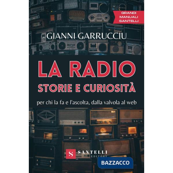 Radio, storie e curiosità. Per chi la fa e l'ascolta, dalla valvola al web (La)