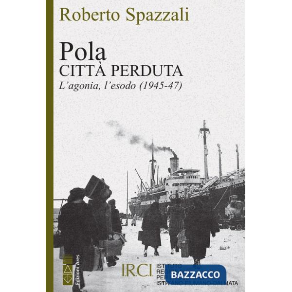 Pola. Città perduta. L'agonia, l'esodo (1945-47)