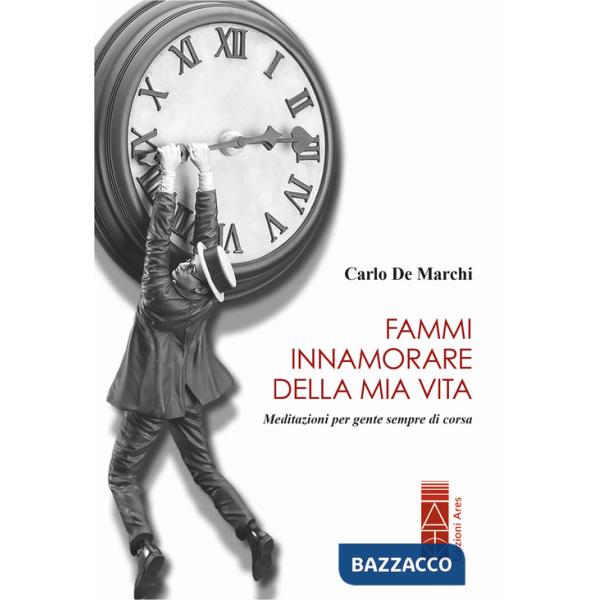 Fammi innamorare della mia vita. Meditazioni per gente sempre di corsa