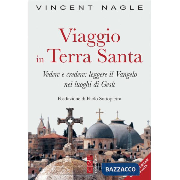 Viaggio in Terra Santa. Vedere e credere: leggere il Vangelo nei luoghi di Gesù. Ediz. ampliata